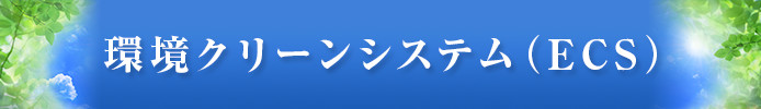 環境クリーンシステム（ECS）